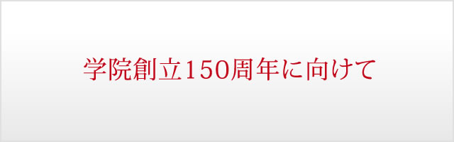 学院創立150周年に向けて